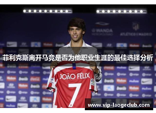 菲利克斯离开马竞是否为他职业生涯的最佳选择分析