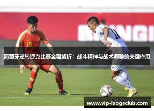 葡萄牙逆转捷克比赛全程解析：战斗精神与战术调整的关键作用