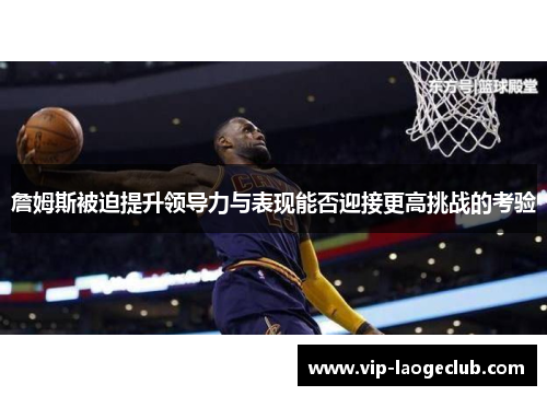 詹姆斯被迫提升领导力与表现能否迎接更高挑战的考验 詹姆斯被迫提升领导力与表现能否迎接更高挑战的考验