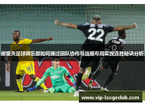 谢里夫足球俱乐部如何通过团队协作与战略布局实现连胜秘诀分析