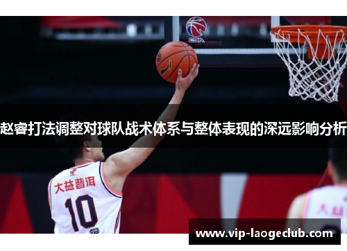 赵睿打法调整对球队战术体系与整体表现的深远影响分析 赵睿打法调整对球队战术体系与整体表现的深远影响分析