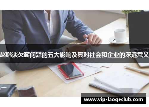 赵鹏谈欠薪问题的五大影响及其对社会和企业的深远意义