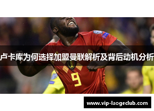 卢卡库为何选择加盟曼联解析及背后动机分析