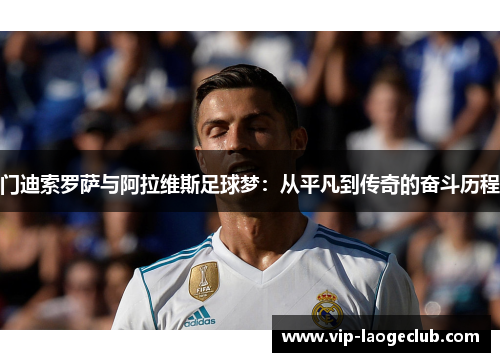 门迪索罗萨与阿拉维斯足球梦:从平凡到传奇的奋斗历程 门迪索罗萨与阿拉维斯足球梦:从平凡到传奇的奋斗历程