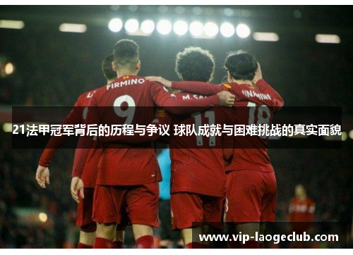 21法甲冠军背后的历程与争议 球队成就与困难挑战的真实面貌