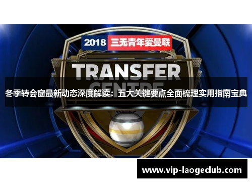 冬季转会窗最新动态深度解读：五大关键要点全面梳理实用指南宝典