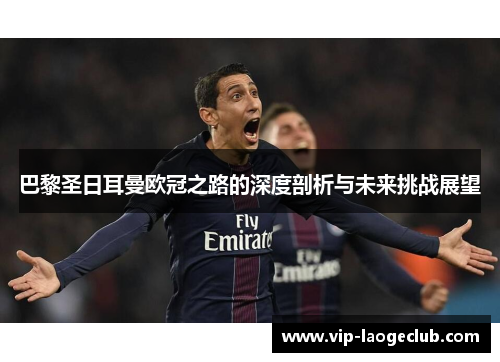 巴黎圣日耳曼欧冠之路的深度剖析与未来挑战展望