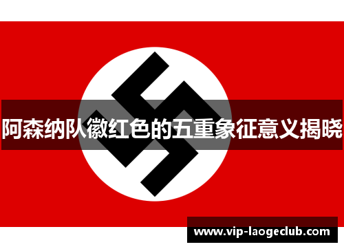 阿森纳队徽红色的五重象征意义揭晓