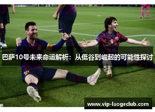 巴萨10号未来命运解析：从低谷到崛起的可能性探讨