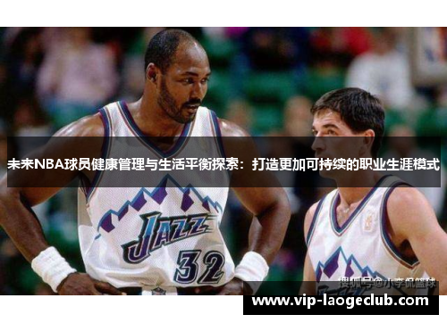 未来NBA球员健康管理与生活平衡探索：打造更加可持续的职业生涯模式