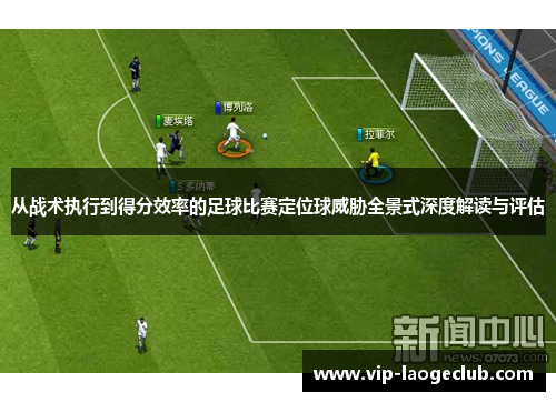 从战术执行到得分效率的足球比赛定位球威胁全景式深度解读与评估 从战术执行到得分效率的足球比赛定位球威胁全景式深度解读与评估