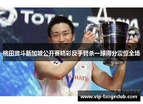 桃田贤斗新加坡公开赛精彩反手劈杀一球得分震惊全场 桃田贤斗新加坡公开赛精彩反手劈杀一球得分震惊全场