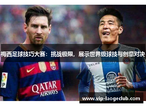 梅西足球技巧大赛:挑战极限,展示世界级球技与创意对决 梅西足球技巧大赛:挑战极限,展示世界级球技与创意对决