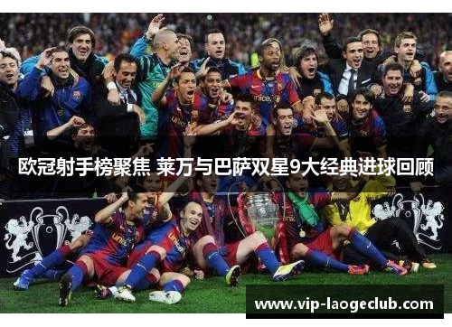 欧冠射手榜聚焦 莱万与巴萨双星9大经典进球回顾 欧冠射手榜聚焦 莱万与巴萨双星9大经典进球回顾