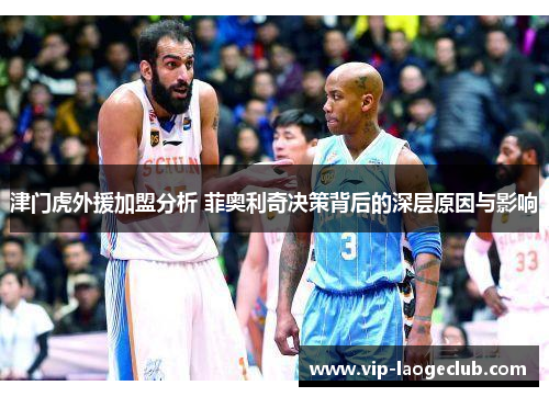 津门虎外援加盟分析 菲奥利奇决策背后的深层原因与影响