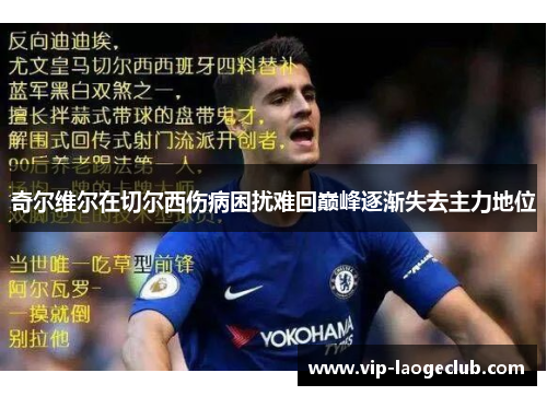奇尔维尔在切尔西伤病困扰难回巅峰逐渐失去主力地位 奇尔维尔在切尔西伤病困扰难回巅峰逐渐失去主力地位