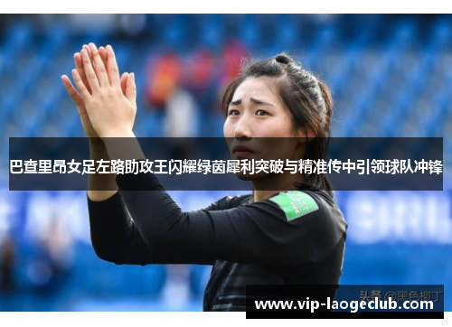 巴查里昂女足左路助攻王闪耀绿茵犀利突破与精准传中引领球队冲锋 巴查里昂女足左路助攻王闪耀绿茵犀利突破与精准传中引领球队冲锋