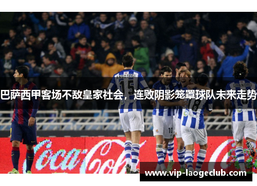 巴萨西甲客场不敌皇家社会,连败阴影笼罩球队未来走势 巴萨西甲客场不敌皇家社会,连败阴影笼罩球队未来走势