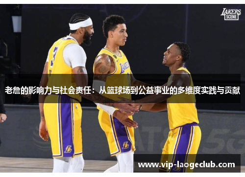 老詹的影响力与社会责任：从篮球场到公益事业的多维度实践与贡献