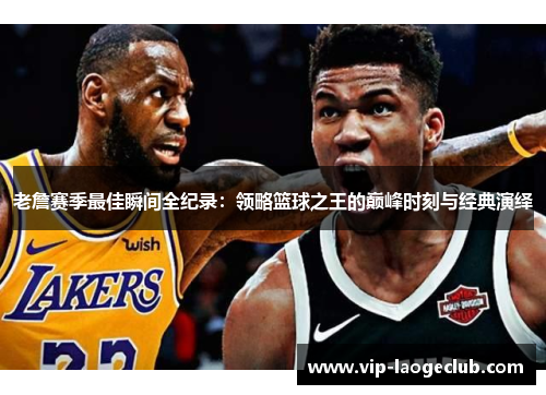 老詹赛季最佳瞬间全纪录：领略篮球之王的巅峰时刻与经典演绎