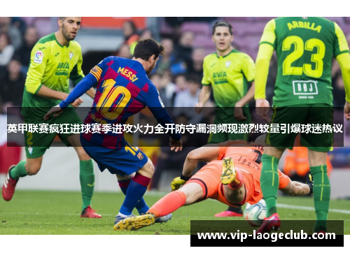 英甲联赛疯狂进球赛季进攻火力全开防守漏洞频现激烈较量引爆球迷热议