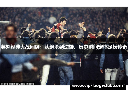 英超经典大战回顾：从绝杀到逆转，历史瞬间定格足坛传奇