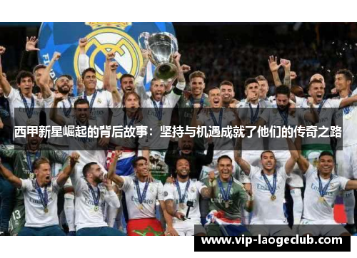 西甲新星崛起的背后故事：坚持与机遇成就了他们的传奇之路