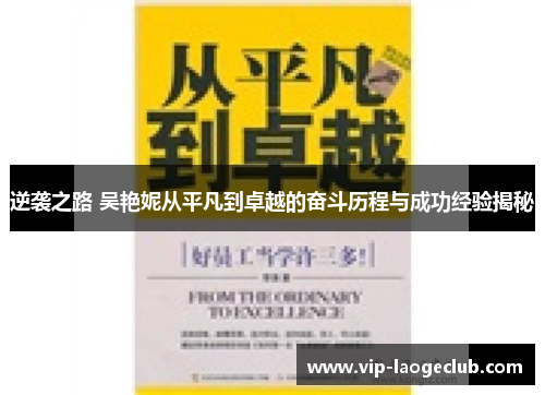 逆袭之路 吴艳妮从平凡到卓越的奋斗历程与成功经验揭秘 逆袭之路 吴艳妮从平凡到卓越的奋斗历程与成功经验揭秘