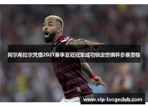 阿尔希拉尔凭借2021赛季亚冠冠军成功锁定世俱杯参赛资格 阿尔希拉尔凭借2021赛季亚冠冠军成功锁定世俱杯参赛资格
