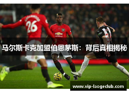 马尔斯卡克加盟伯恩茅斯：背后真相揭秘