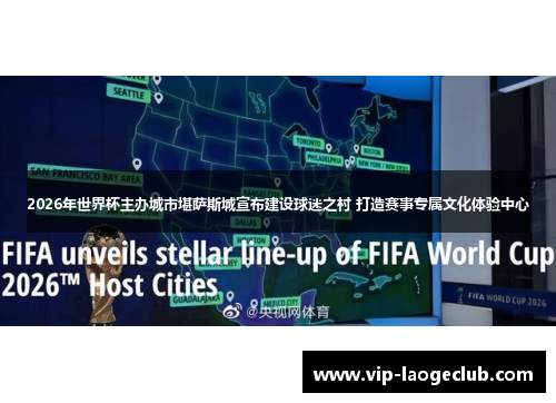 2026年世界杯主办城市堪萨斯城宣布建设球迷之村 打造赛事专属文化体验中心 2026年世界杯主办城市堪萨斯城宣布建设球迷之村 打造赛事专属文化体验中心
