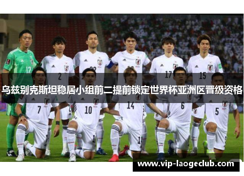 乌兹别克斯坦稳居小组前二提前锁定世界杯亚洲区晋级资格 乌兹别克斯坦稳居小组前二提前锁定世界杯亚洲区晋级资格
